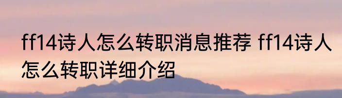 ff14诗人怎么转职消息推荐 ff14诗人怎么转职详细介绍