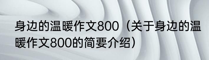 身边的温暖作文800（关于身边的温暖作文800的简要介绍）