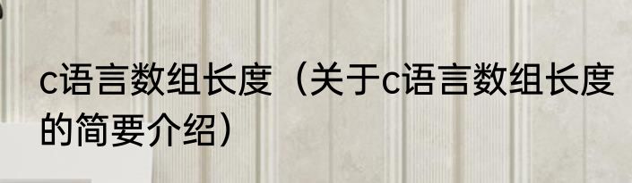 c语言数组长度（关于c语言数组长度的简要介绍）