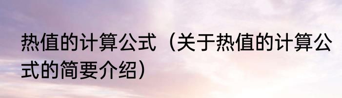 热值的计算公式（关于热值的计算公式的简要介绍）
