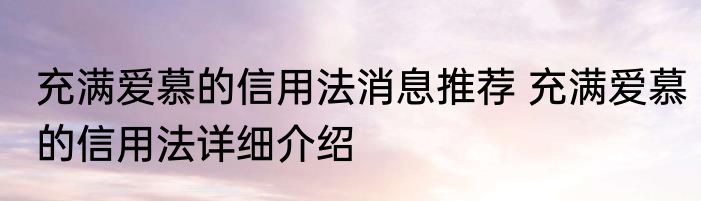 充满爱慕的信用法消息推荐 充满爱慕的信用法详细介绍