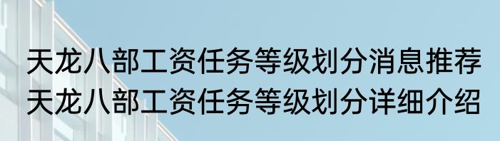 天龙八部工资任务等级划分消息推荐 天龙八部工资任务等级划分详细介绍