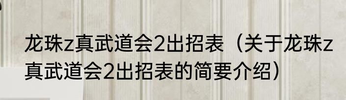 龙珠z真武道会2出招表（关于龙珠z真武道会2出招表的简要介绍）