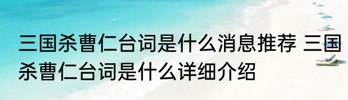 三国杀曹仁台词是什么消息推荐 三国杀曹仁台词是什么详细介绍