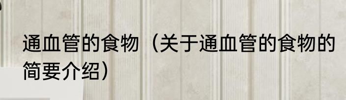 通血管的食物（关于通血管的食物的简要介绍）