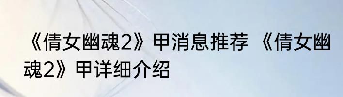 《倩女幽魂2》甲消息推荐 《倩女幽魂2》甲详细介绍