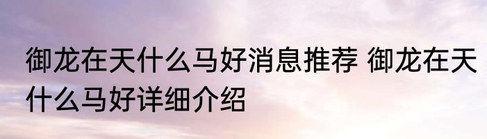 御龙在天什么马好消息推荐 御龙在天什么马好详细介绍