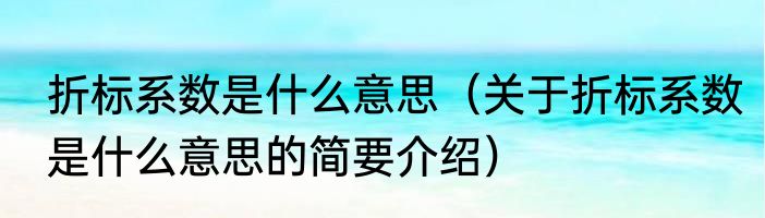 折标系数是什么意思（关于折标系数是什么意思的简要介绍）
