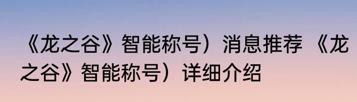 《龙之谷》智能称号）消息推荐 《龙之谷》智能称号）详细介绍