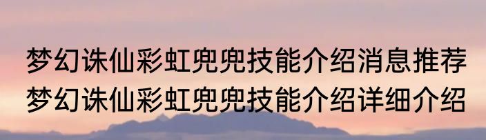 梦幻诛仙彩虹兜兜技能介绍消息推荐 梦幻诛仙彩虹兜兜技能介绍详细介绍