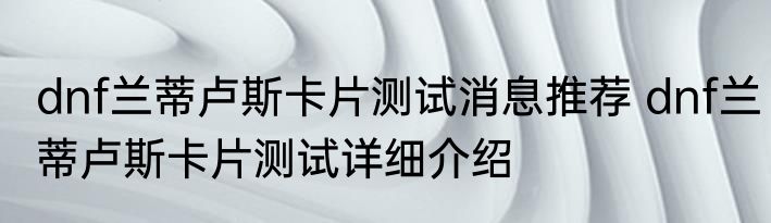dnf兰蒂卢斯卡片测试消息推荐 dnf兰蒂卢斯卡片测试详细介绍