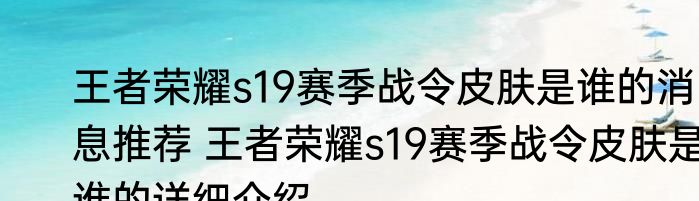 王者荣耀s19赛季战令皮肤是谁的消息推荐 王者荣耀s19赛季战令皮肤是谁的详细介绍