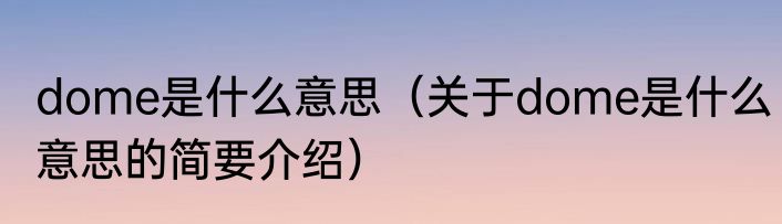 dome是什么意思（关于dome是什么意思的简要介绍）