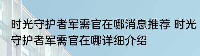 时光守护者军需官在哪消息推荐 时光守护者军需官在哪详细介绍