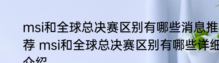 msi和全球总决赛区别有哪些消息推荐 msi和全球总决赛区别有哪些详细介绍