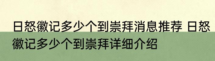 日怒徽记多少个到崇拜消息推荐 日怒徽记多少个到崇拜详细介绍