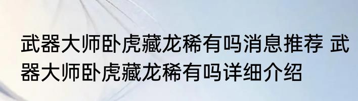 武器大师卧虎藏龙稀有吗消息推荐 武器大师卧虎藏龙稀有吗详细介绍
