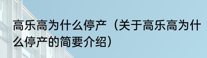 高乐高为什么停产（关于高乐高为什么停产的简要介绍）