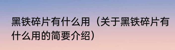 黑铁碎片有什么用（关于黑铁碎片有什么用的简要介绍）