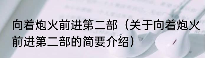 向着炮火前进第二部（关于向着炮火前进第二部的简要介绍）