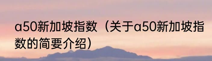 a50新加坡指数（关于a50新加坡指数的简要介绍）