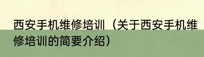西安手机维修培训（关于西安手机维修培训的简要介绍）