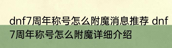 dnf7周年称号怎么附魔消息推荐 dnf7周年称号怎么附魔详细介绍