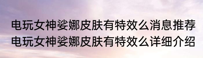 电玩女神娑娜皮肤有特效么消息推荐 电玩女神娑娜皮肤有特效么详细介绍