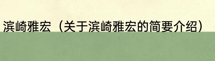 滨崎雅宏（关于滨崎雅宏的简要介绍）