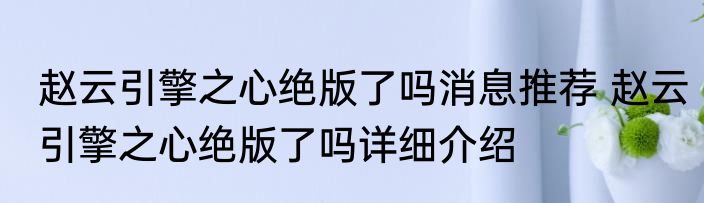 赵云引擎之心绝版了吗消息推荐 赵云引擎之心绝版了吗详细介绍