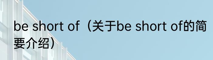 be short of（关于be short of的简要介绍）