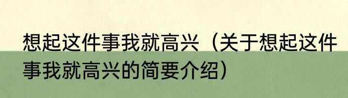 想起这件事我就高兴（关于想起这件事我就高兴的简要介绍）