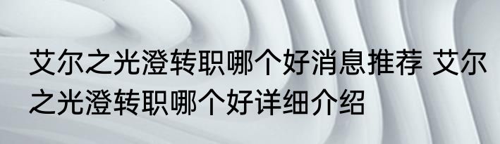 艾尔之光澄转职哪个好消息推荐 艾尔之光澄转职哪个好详细介绍