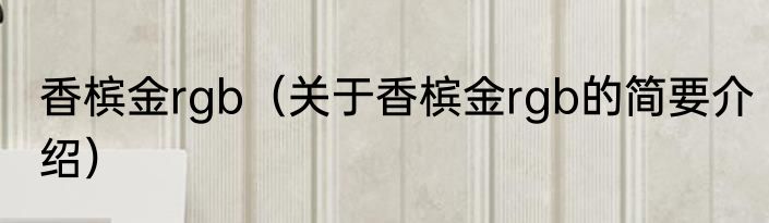 香槟金rgb（关于香槟金rgb的简要介绍）