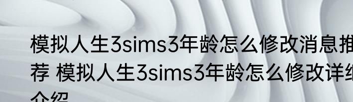 模拟人生3sims3年龄怎么修改消息推荐 模拟人生3sims3年龄怎么修改详细介绍