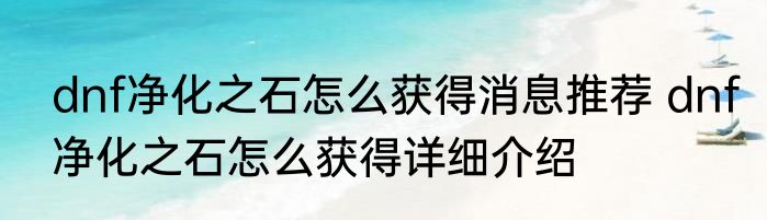 dnf净化之石怎么获得消息推荐 dnf净化之石怎么获得详细介绍