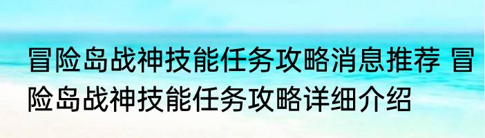 冒险岛战神技能任务攻略消息推荐 冒险岛战神技能任务攻略详细介绍