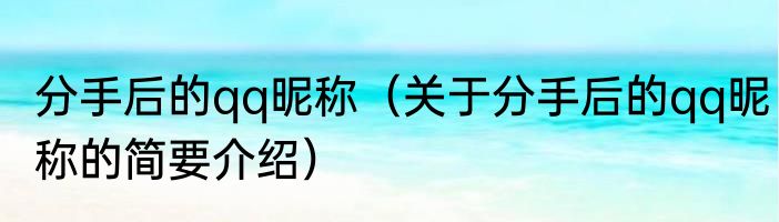 分手后的qq昵称（关于分手后的qq昵称的简要介绍）