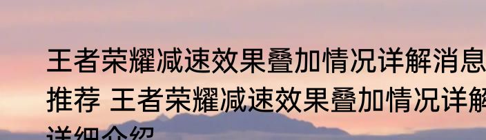 王者荣耀减速效果叠加情况详解消息推荐 王者荣耀减速效果叠加情况详解详细介绍