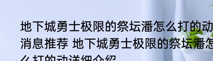 地下城勇士极限的祭坛潘怎么打的动消息推荐 地下城勇士极限的祭坛潘怎么打的动详细介绍