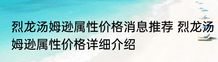 烈龙汤姆逊属性价格消息推荐 烈龙汤姆逊属性价格详细介绍