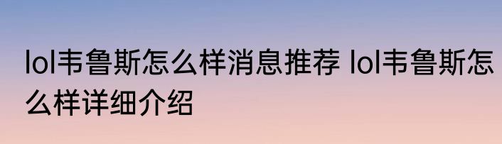 lol韦鲁斯怎么样消息推荐 lol韦鲁斯怎么样详细介绍