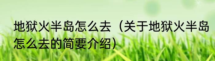 地狱火半岛怎么去（关于地狱火半岛怎么去的简要介绍）