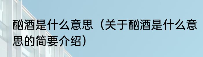 酗酒是什么意思（关于酗酒是什么意思的简要介绍）