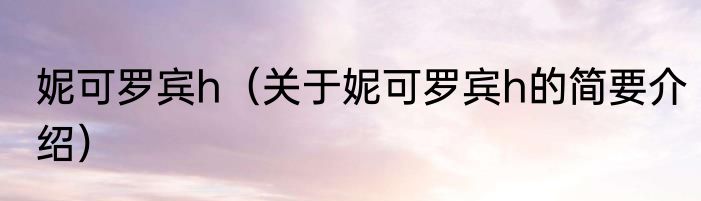 妮可罗宾h（关于妮可罗宾h的简要介绍）
