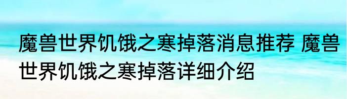 魔兽世界饥饿之寒掉落消息推荐 魔兽世界饥饿之寒掉落详细介绍