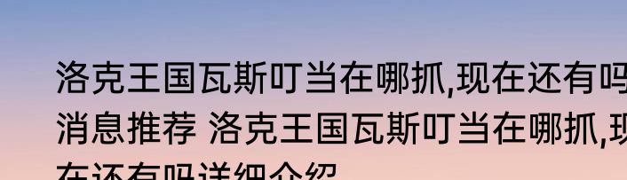 洛克王国瓦斯叮当在哪抓,现在还有吗消息推荐 洛克王国瓦斯叮当在哪抓,现在还有吗详细介绍