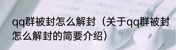 qq群被封怎么解封（关于qq群被封怎么解封的简要介绍）