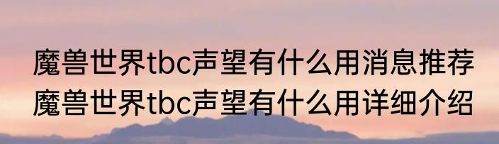 魔兽世界tbc声望有什么用消息推荐 魔兽世界tbc声望有什么用详细介绍