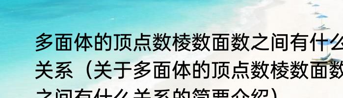 多面体的顶点数棱数面数之间有什么关系（关于多面体的顶点数棱数面数之间有什么关系的简要介绍）